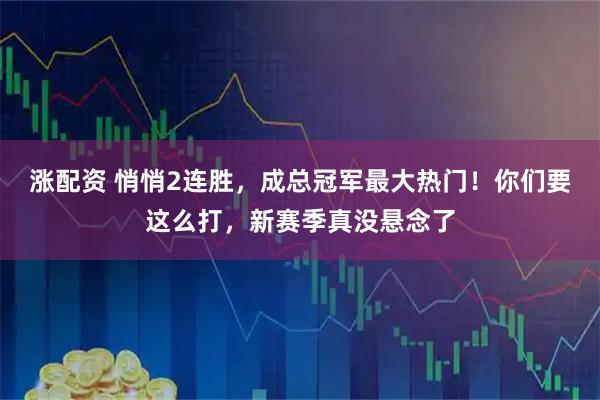 涨配资 悄悄2连胜，成总冠军最大热门！你们要这么打，新赛季真没悬念了