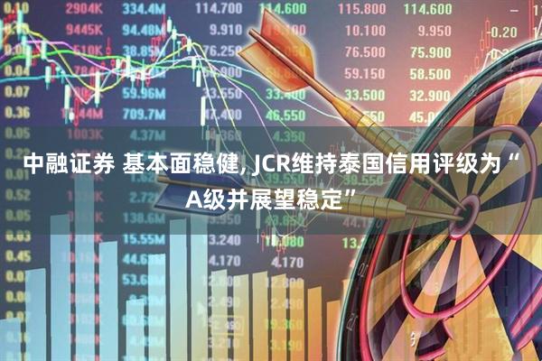 中融证券 基本面稳健, JCR维持泰国信用评级为“A级并展望稳定”