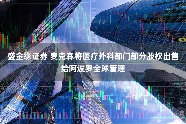 盛金缘证券 麦克森将医疗外科部门部分股权出售给阿波罗全球管理