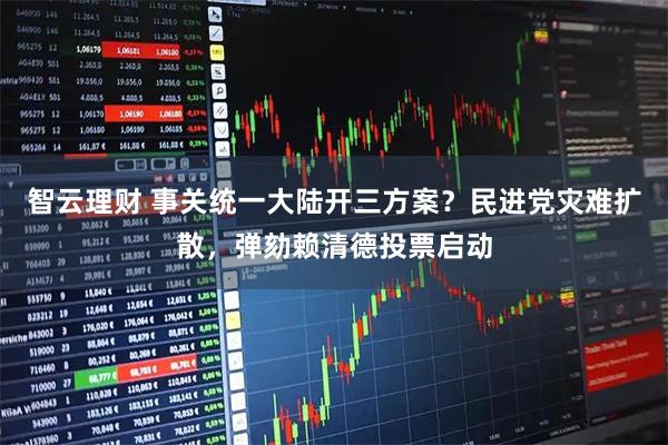 智云理财 事关统一大陆开三方案?民进党灾难扩散,弹劾赖清德投票启动