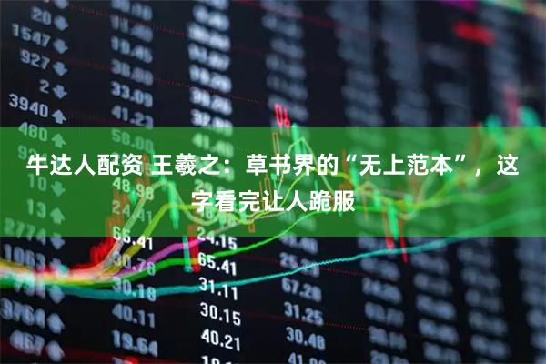 牛达人配资 王羲之：草书界的“无上范本”，这字看完让人跪服