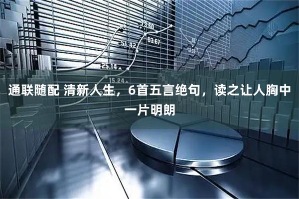 通联随配 清新人生，6首五言绝句，读之让人胸中一片明朗