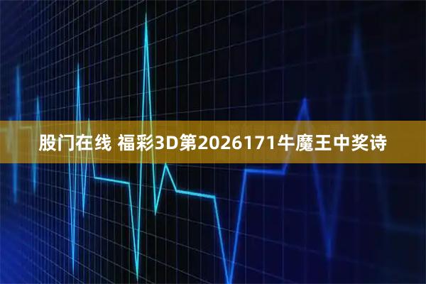股门在线 福彩3D第2026171牛魔王中奖诗
