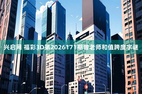 兴启网 福彩3D第2026171期曾老师和值跨度字谜