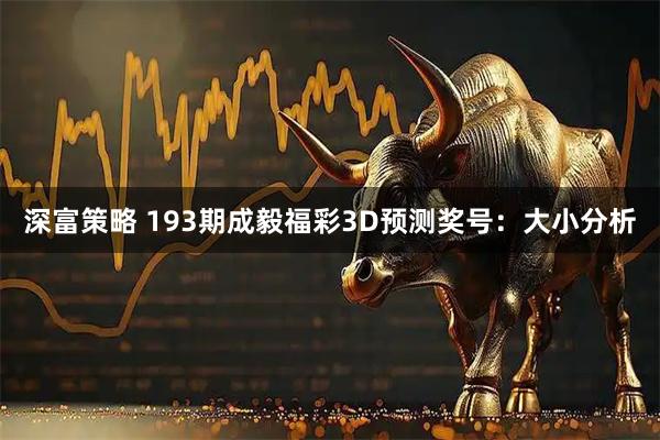 深富策略 193期成毅福彩3D预测奖号：大小分析