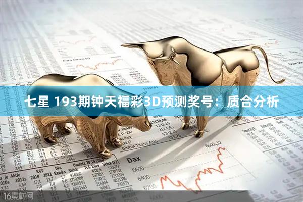 七星 193期钟天福彩3D预测奖号：质合分析