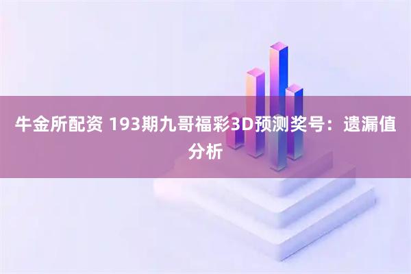 牛金所配资 193期九哥福彩3D预测奖号：遗漏值分析