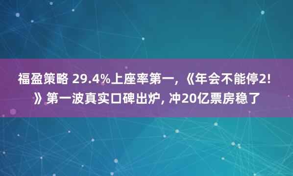 福盈策略 29.4%上座率第一, 《年会不能停2! 》第一波真实口碑出炉, 冲20亿票房稳了