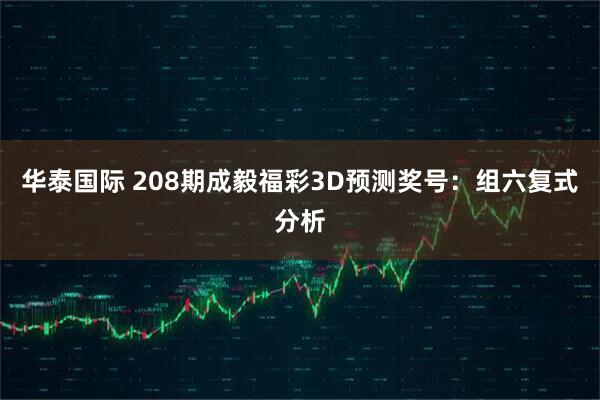 华泰国际 208期成毅福彩3D预测奖号：组六复式分析