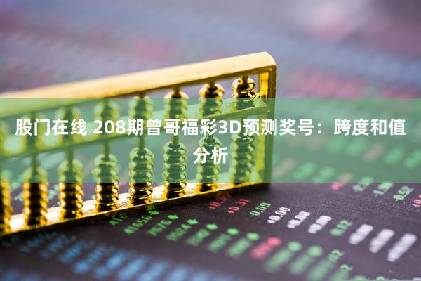 股门在线 208期曾哥福彩3D预测奖号：跨度和值分析