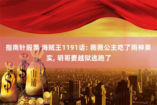 指南针股票 海贼王1191话: 薇薇公主吃了雨神果实, 明哥要越狱逃跑了