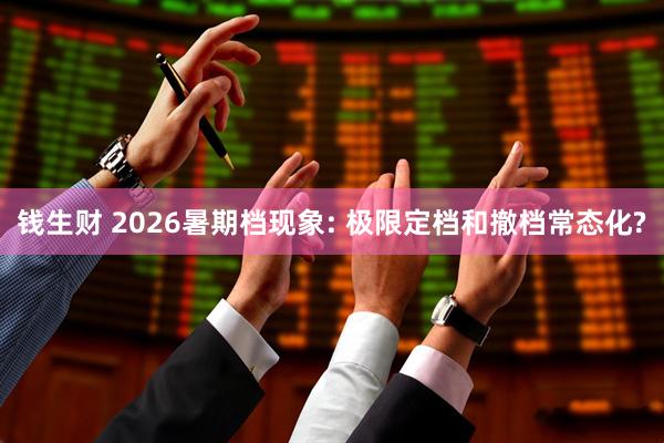 钱生财 2026暑期档现象: 极限定档和撤档常态化?